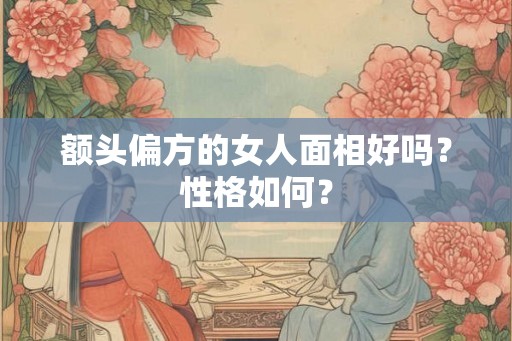 额头偏方的女人面相好吗？性格如何？