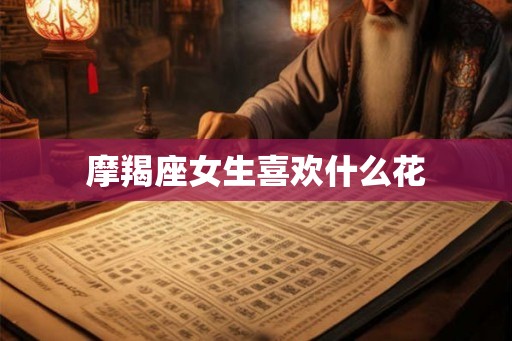 摩羯座女生喜欢什么花
