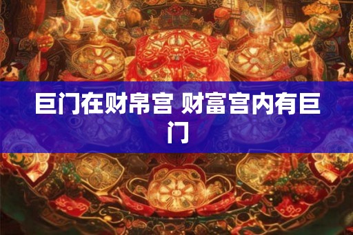 巨门在财帛宫 财富宫内有巨门