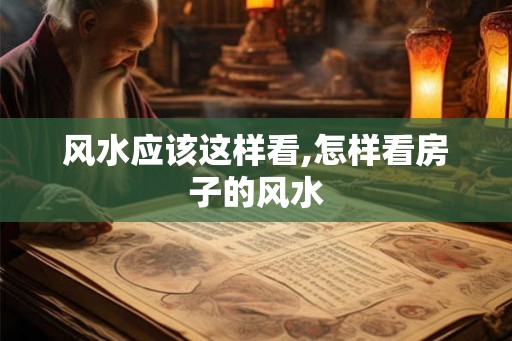 风水应该这样看,怎样看房子的风水