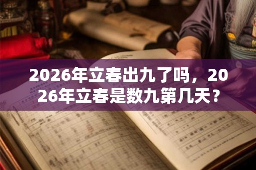 2026年立春出九了吗,2026年立春是数九第几天? 2026年立春出九了吗,2026年立春是数九第几天?
