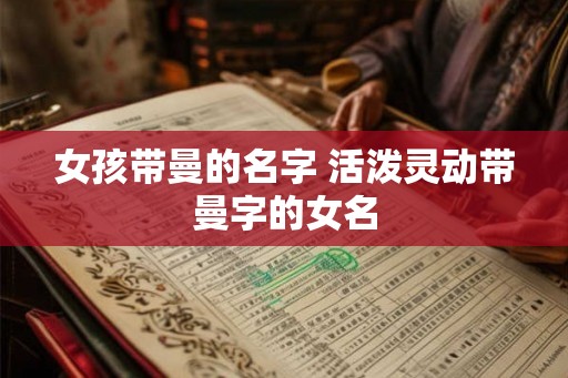 女孩带曼的名字 活泼灵动带曼字的女名