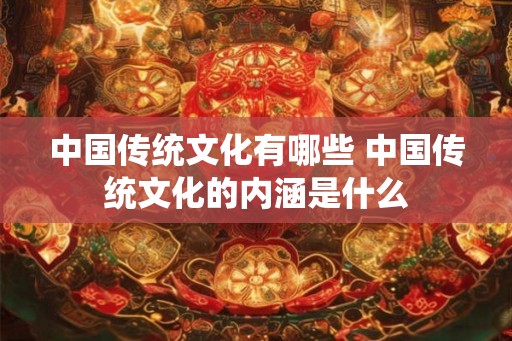 中国传统文化有哪些 中国传统文化的内涵是什么
