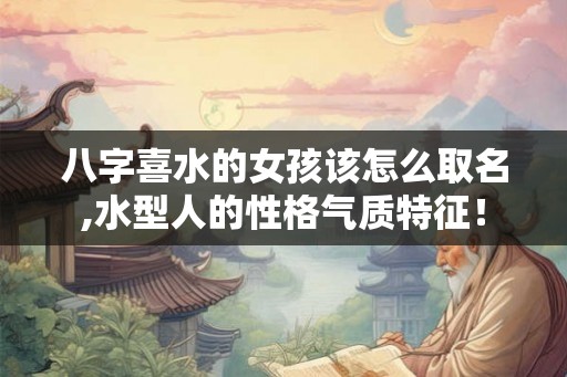 八字喜水的女孩该怎么取名,水型人的性格气质特征！