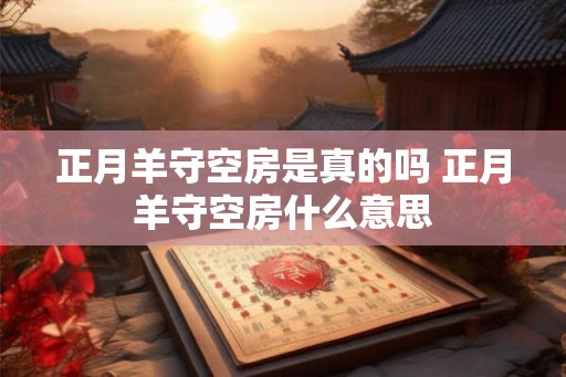 正月羊守空房是真的吗 正月羊守空房什么意思