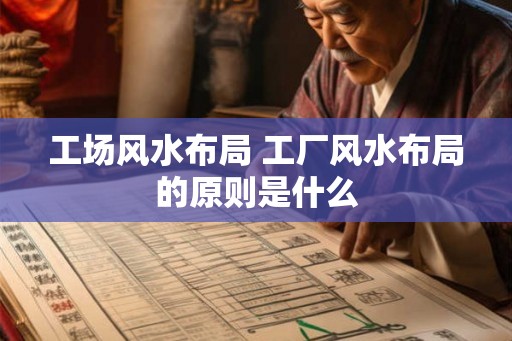 工场风水布局 工厂风水布局的原则是什么