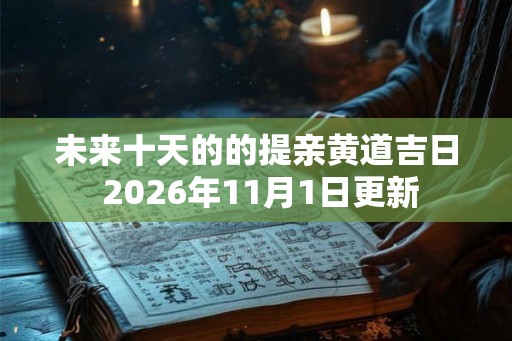 未来十天的的提亲黄道吉日 2026年11月1日更新