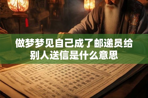 做梦梦见自己成了邮递员给别人送信是什么意思