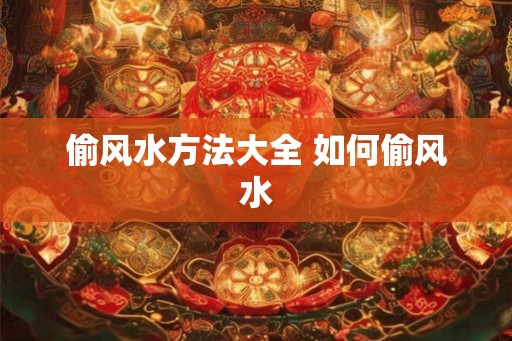 偷风水方法大全 如何偷风水
