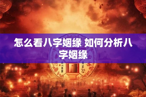 怎么看八字姻缘 如何分析八字姻缘