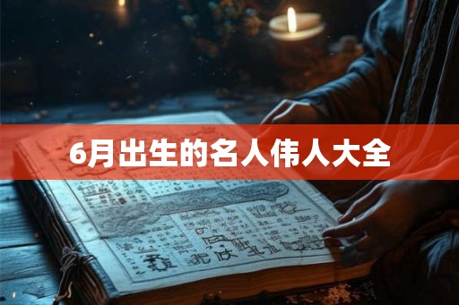 6月出生的名人伟人大全
