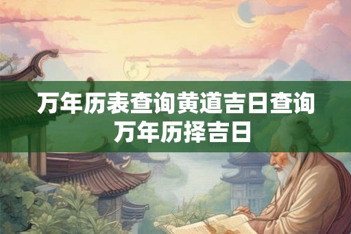 万年历表查询黄道吉日查询  万年历择吉日
