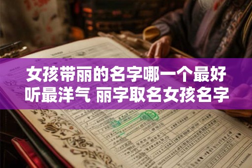 女孩带丽的名字哪一个最好听最洋气 丽字取名女孩名字大全