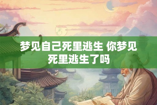 梦见自己死里逃生 你梦见死里逃生了吗
