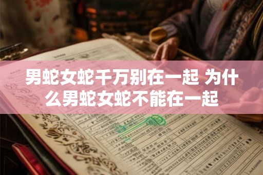 男蛇女蛇千万别在一起 为什么男蛇女蛇不能在一起
