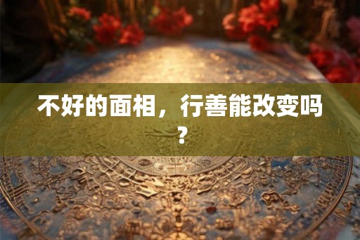 不好的面相，行善能改变吗？