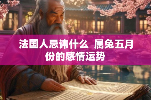 法国人忌讳什么  属兔五月份的感情运势