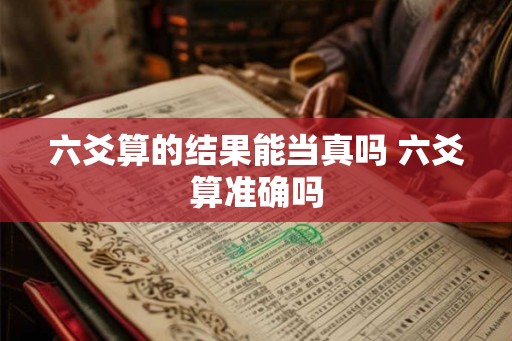 六爻算的结果能当真吗 六爻算准确吗