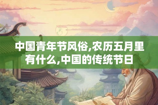 中国青年节风俗,农历五月里有什么,中国的传统节日