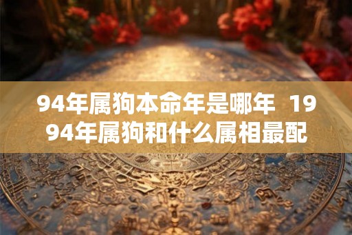 94年属狗本命年是哪年  1994年属狗和什么属相最配