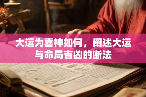 大运为喜神如何，阐述大运与命局吉凶的断法