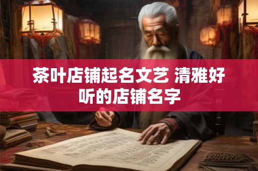 茶叶店铺起名文艺 清雅好听的店铺名字