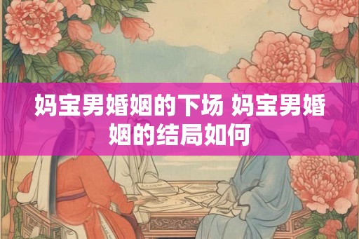妈宝男婚姻的下场 妈宝男婚姻的结局如何