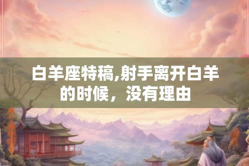 白羊座特稿,射手离开白羊的时候，没有理由