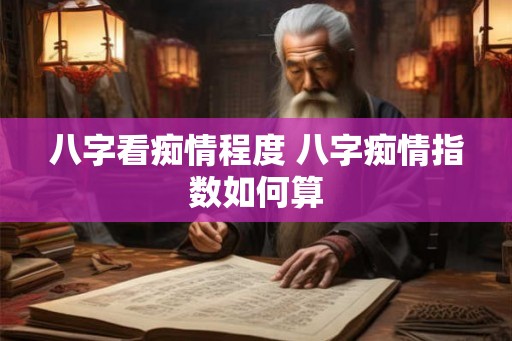 八字看痴情程度 八字痴情指数如何算