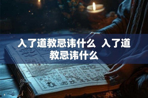 入了道教忌讳什么 入了道教忌讳什么 入了道教忌讳什么 入了道教忌讳什么