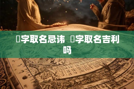 翀字取名忌讳  翀字取名吉利吗