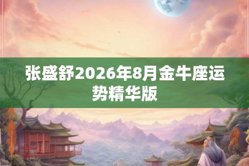 张盛舒2026年8月金牛座运势精华版