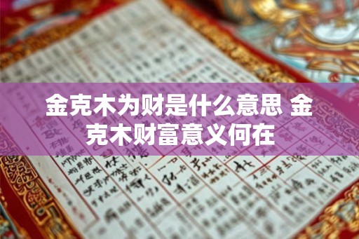 金克木为财是什么意思 金克木财富意义何在
