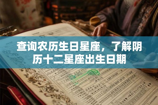 查询农历生日星座,了解阴历十二星座出生日期 查询农历生日星座,了解阴历十二星座出生日期