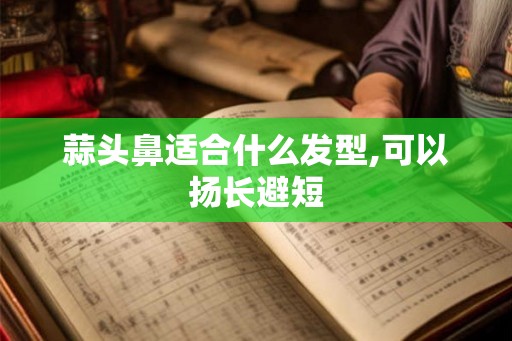 蒜头鼻适合什么发型,可以扬长避短 蒜头鼻适合什么发型,可以扬长避短