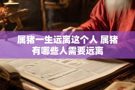 属猪一生远离这个人 属猪有哪些人需要远离