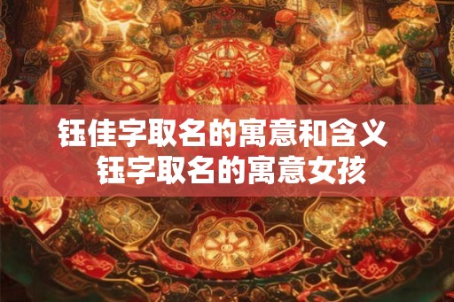 钰佳字取名的寓意和含义 钰字取名的寓意女孩 钰佳字取名的寓意和含义 钰字取名的寓意女孩