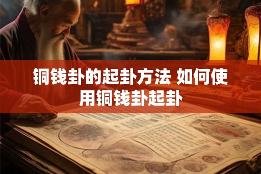 铜钱卦的起卦方法 如何使用铜钱卦起卦 铜钱卦的起卦方法 如何使用铜钱卦起卦