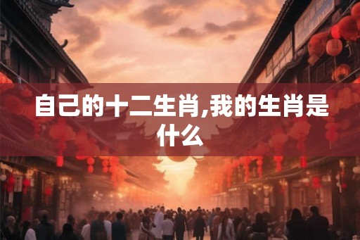 自己的十二生肖,我的生肖是什么