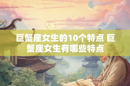 巨蟹座女生的10个特点 巨蟹座女生有哪些特点