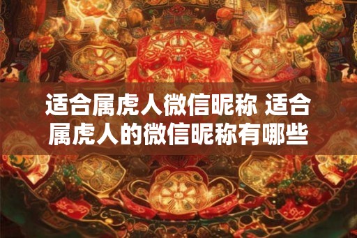 适合属虎人微信昵称 适合属虎人的微信昵称有哪些