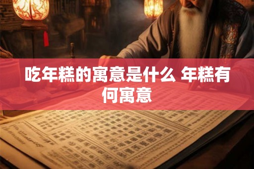 吃年糕的寓意是什么 年糕有何寓意