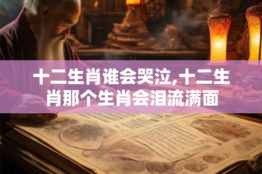 十二生肖谁会哭泣,十二生肖那个生肖会泪流满面