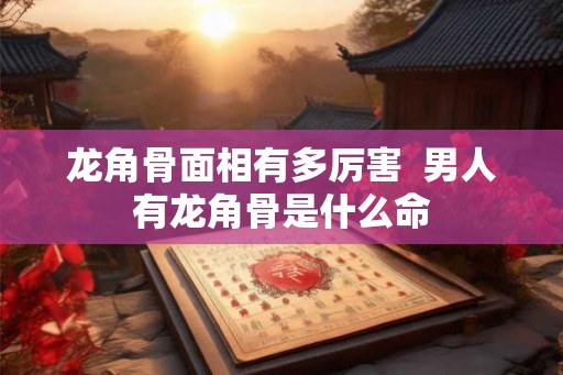 龙角骨面相有多厉害  男人有龙角骨是什么命