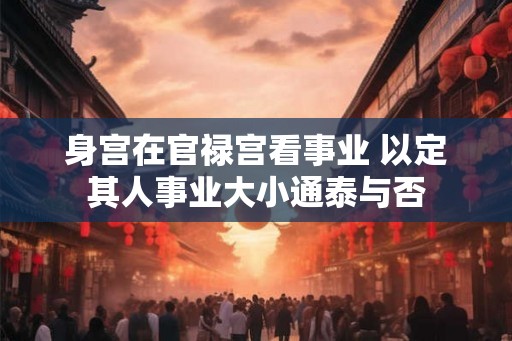 身宫在官禄宫看事业 以定其人事业大小通泰与否