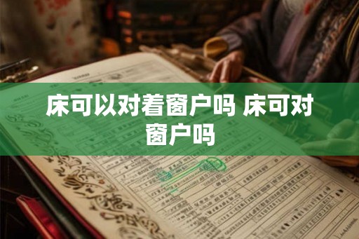 床可以对着窗户吗 床可对窗户吗