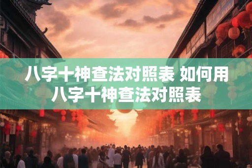 八字十神查法对照表 如何用八字十神查法对照表