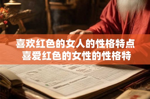 喜欢红色的女人的性格特点 喜爱红色的女性的性格特征是什么