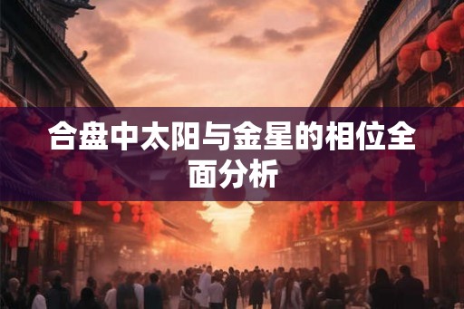 合盘中太阳与金星的相位全面分析