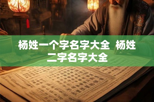 杨姓一个字名字大全  杨姓二字名字大全